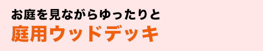 お庭を見ながらゆったりと庭用ウッドデッキ